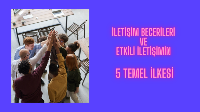 İletişim Becerileri ve Etkili İletişimin 5 Temel İlkesi İletişim Becerileri ve Etkili İletişimin 5 Temel İlkesi